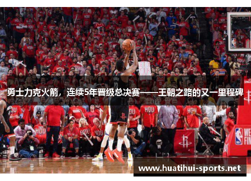 勇士力克火箭，连续5年晋级总决赛——王朝之路的又一里程碑