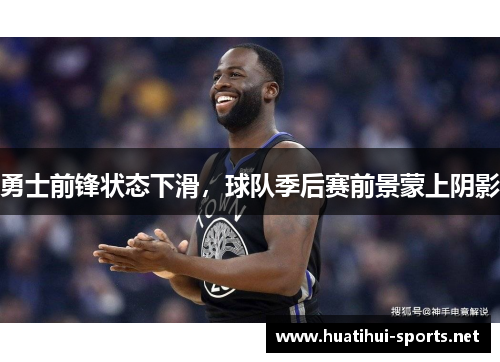 勇士前锋状态下滑，球队季后赛前景蒙上阴影