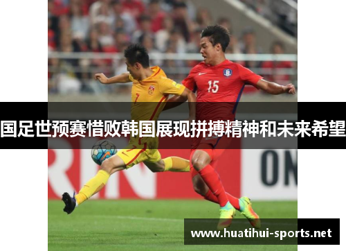 国足世预赛惜败韩国展现拼搏精神和未来希望