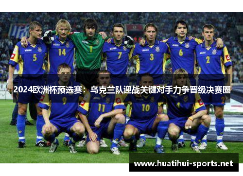 2024欧洲杯预选赛：乌克兰队迎战关键对手力争晋级决赛圈
