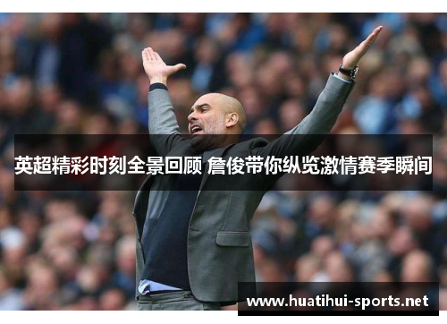 英超精彩时刻全景回顾 詹俊带你纵览激情赛季瞬间