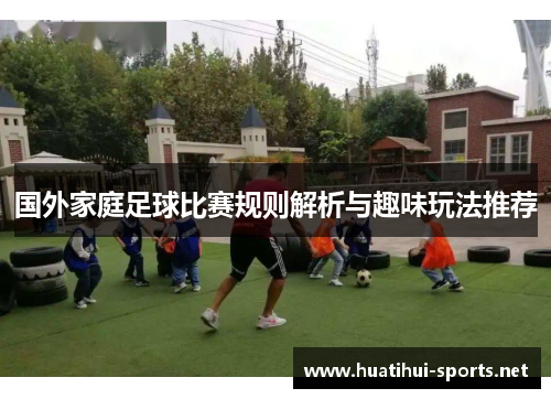 国外家庭足球比赛规则解析与趣味玩法推荐