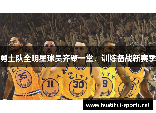 勇士队全明星球员齐聚一堂，训练备战新赛季